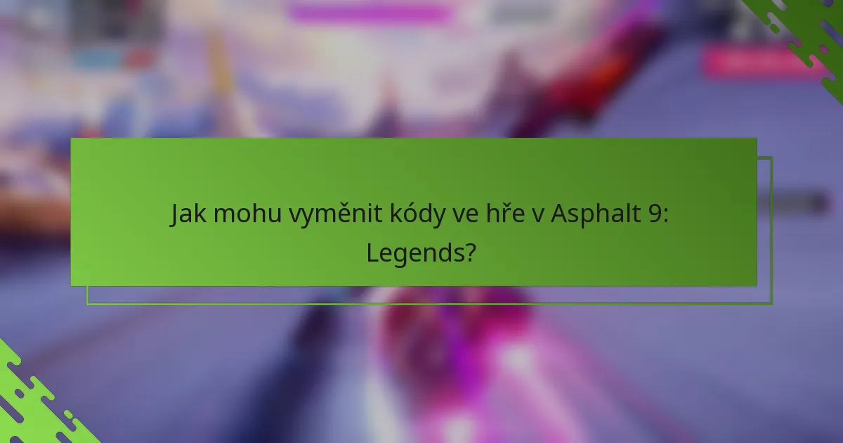 Jak mohu vyměnit kódy ve hře v Asphalt 9: Legends?