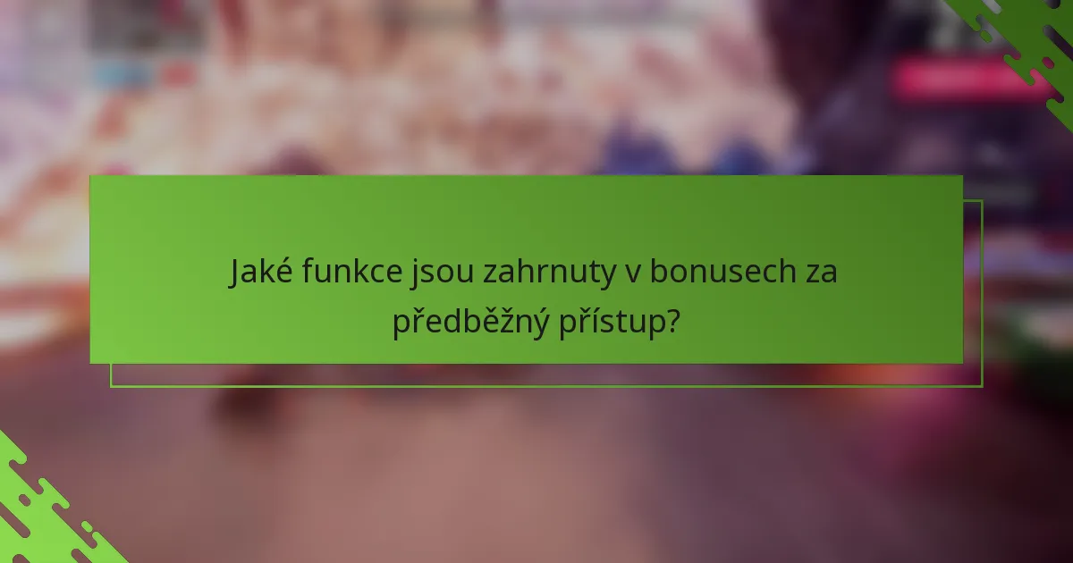 Jaké funkce jsou zahrnuty v bonusech za předběžný přístup?