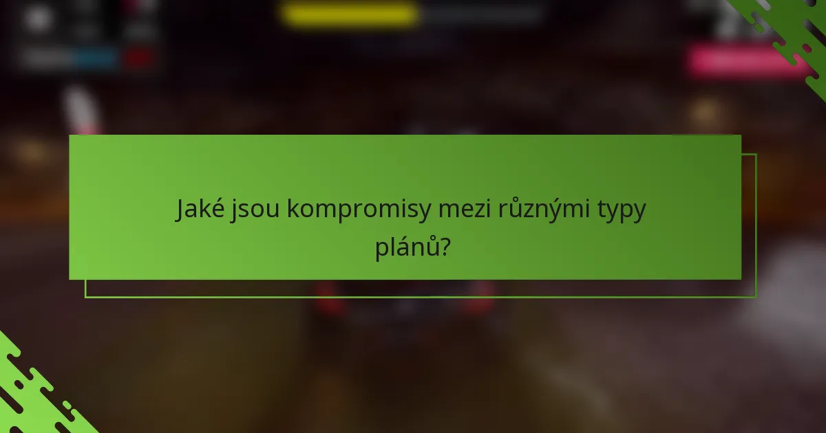 Jaké jsou kompromisy mezi různými typy plánů?