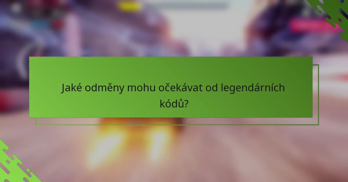 Jaké odměny mohu očekávat od legendárních kódů?